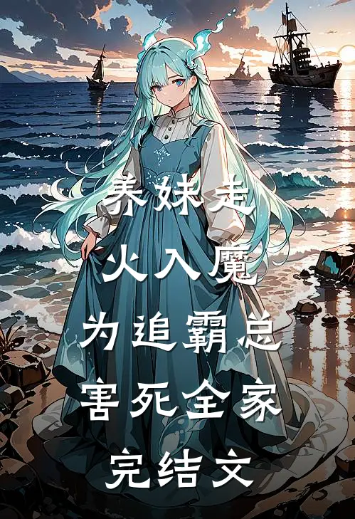 养妹走火入魔，为追霸总害死全家完结文