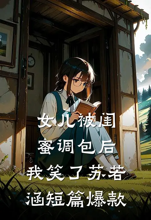 女儿被闺蜜调包后，我笑了苏若涵短篇爆款