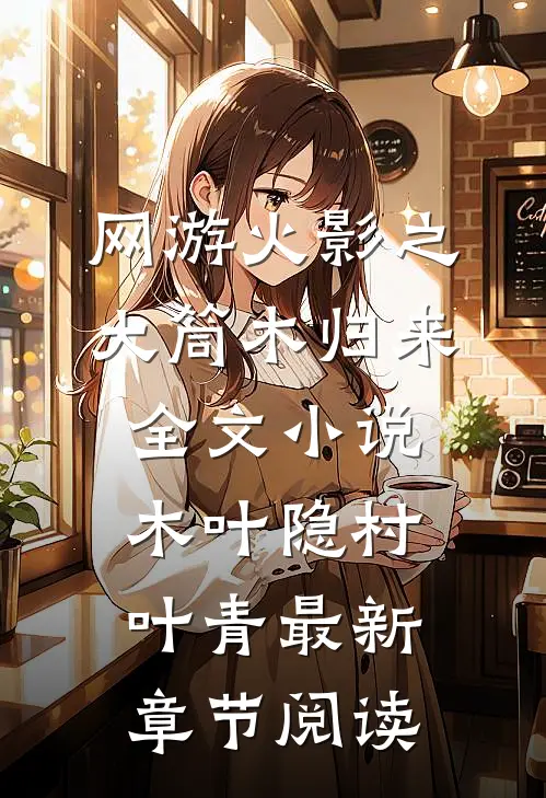 网游火影之大筒木归来全文小说木叶隐村叶青最新章节阅读
