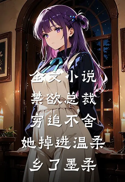 全文小说禁欲总裁穷追不舍,她掉进温柔乡了墨柔