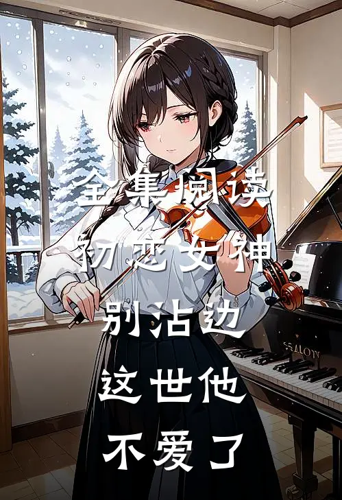 全集阅读初恋女神别沾边，这世他不爱了