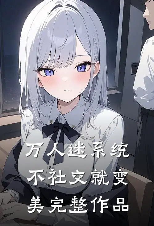 万人迷系统：不社交就变美完整作品