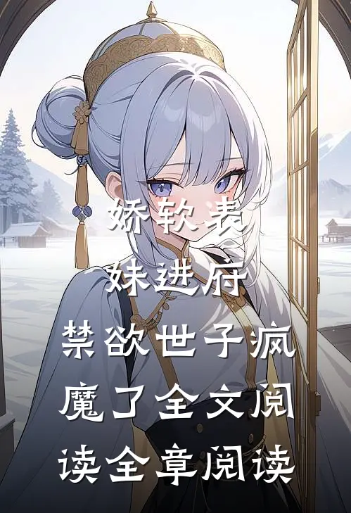 娇软表妹进府:禁欲世子疯魔了全文阅读全章阅读