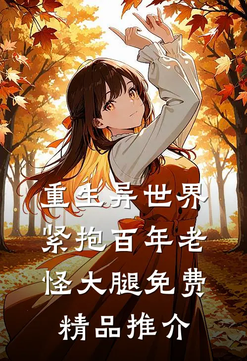 重生异世界紧抱百年老怪大腿免费精品推介