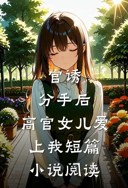 官诱：分手后，高官女儿爱上我短篇小说阅读