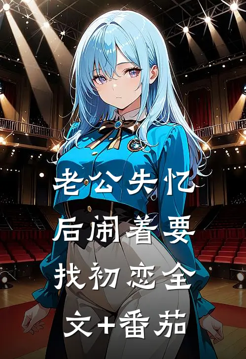 老公失忆后闹着要找初恋全文+番茄