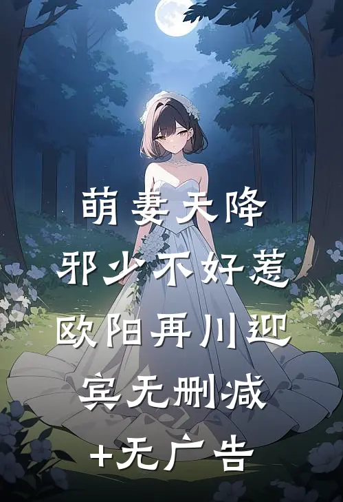萌妻天降：邪少不好惹欧阳再川迎宾无删减+无广告