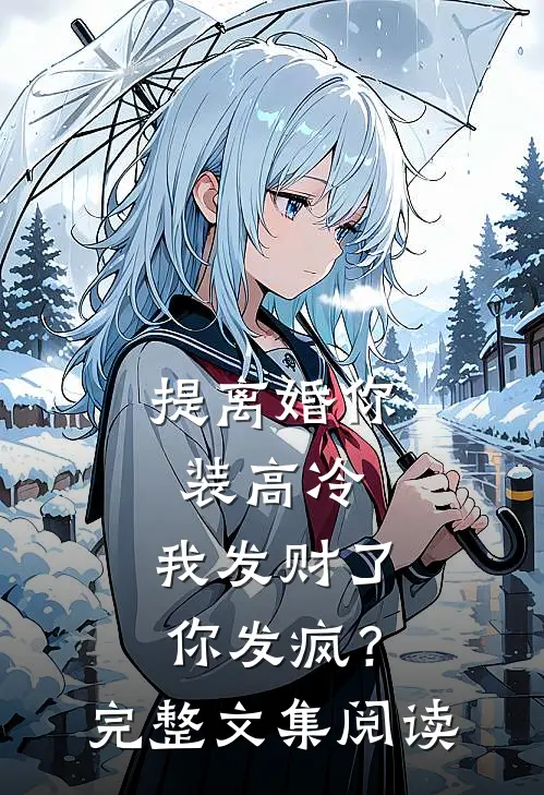提离婚你装高冷，我发财了你发疯？完整文集阅读