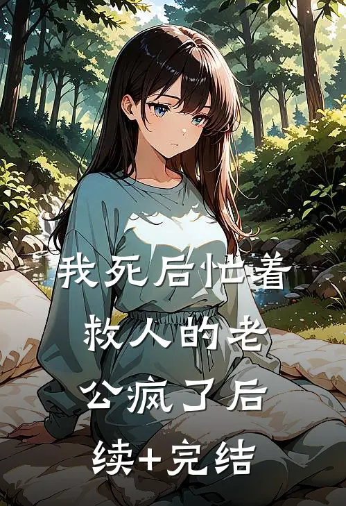 我死后忙着救人的老公疯了后续+完结