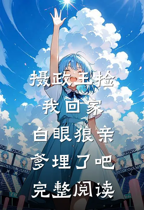 摄政王捡我回家，白眼狼亲爹埋了吧完整阅读