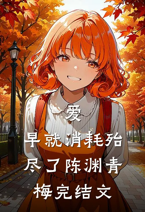 爱，早就消耗殆尽了陈渊青梅完结文