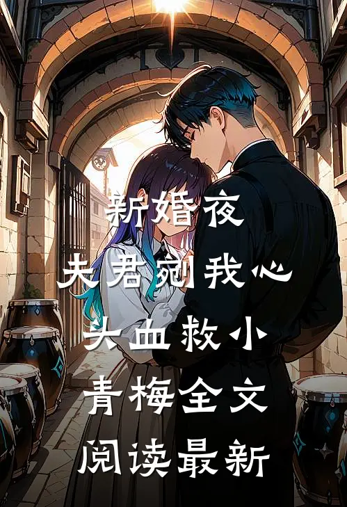新婚夜，夫君剜我心头血救小青梅全文阅读最新