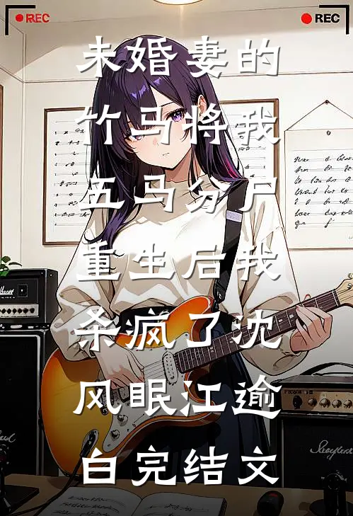 未婚妻的竹马将我五马分尸，重生后我杀疯了沈风眠江逾白完结文