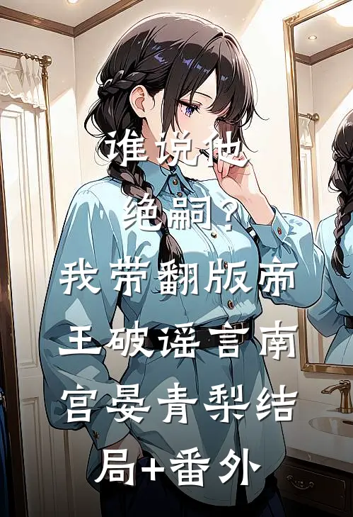 谁说他绝嗣？我带翻版帝王破谣言南宫晏青梨结局+番外