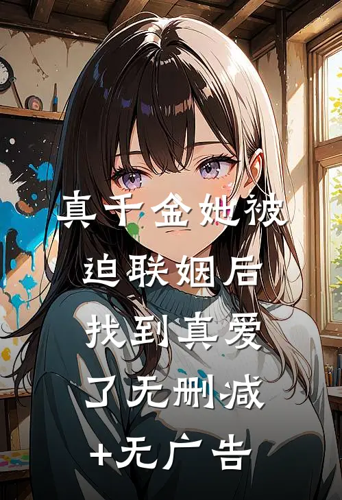 真千金她被迫联姻后，找到真爱了无删减+无广告