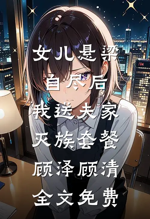 女儿悬梁自尽后，我送夫家灭族套餐顾泽顾清全文免费
