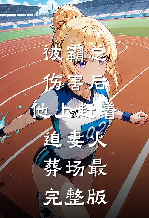被霸总伤害后，他上赶着追妻火葬场最完整版