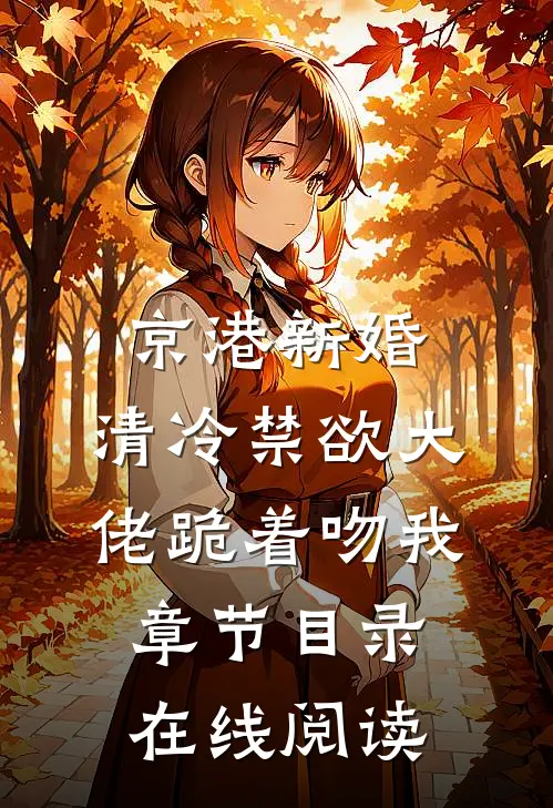 京港新婚：清冷禁欲大佬跪着吻我章节目录在线阅读