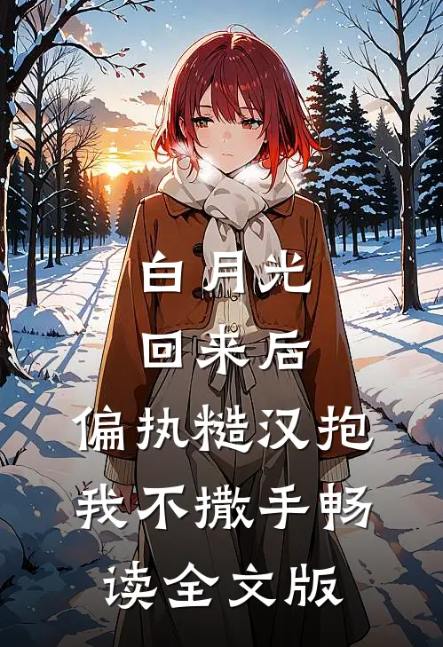 白月光回来后，偏执糙汉抱我不撒手畅读全文版