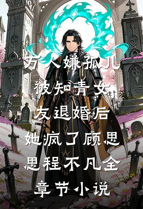 万人嫌孤儿被知青女友退婚后，她疯了顾思思程不凡全章节小说