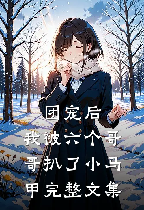 团宠后，我被六个哥哥扒了小马甲完整文集