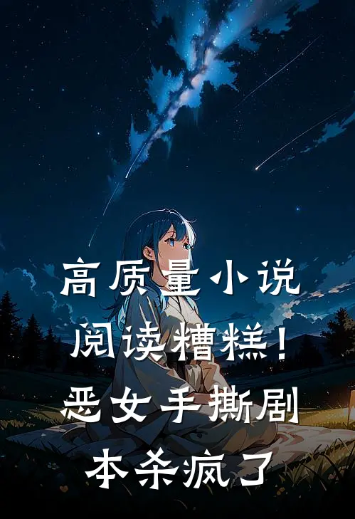 高质量小说阅读糟糕！恶女手撕剧本杀疯了