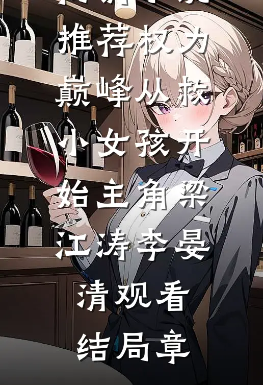 畅销小说推荐权力巅峰从救小女孩开始主角梁江涛李晏清观看结局章