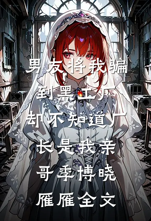 男友将我骗到黑工厂，却不知道厂长是我亲哥季博晓雁雁全文