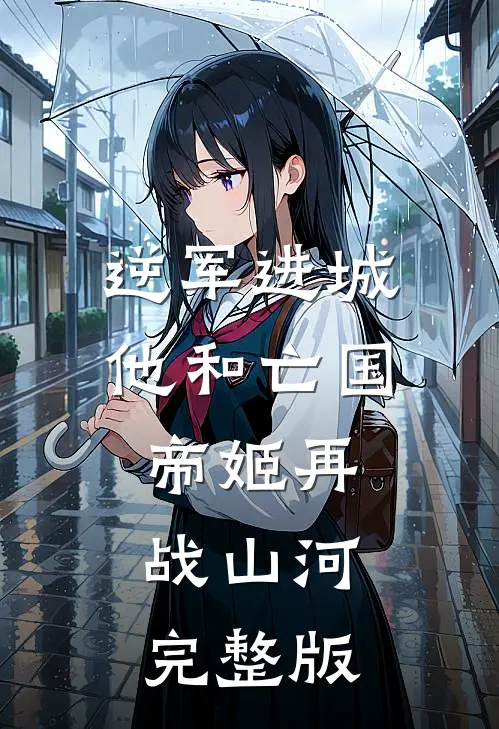 逆军进城，他和亡国帝姬再战山河完整版