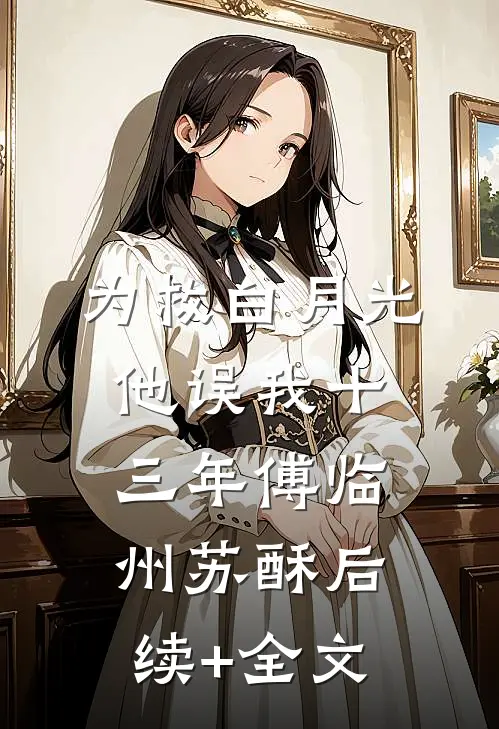 为救白月光，他误我十三年傅临州苏酥后续+全文