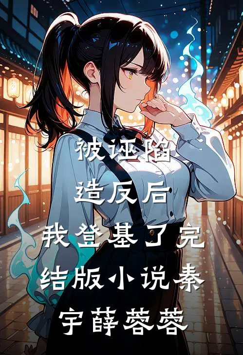 被诬陷造反后，我登基了完结版小说秦宇薛蓉蓉