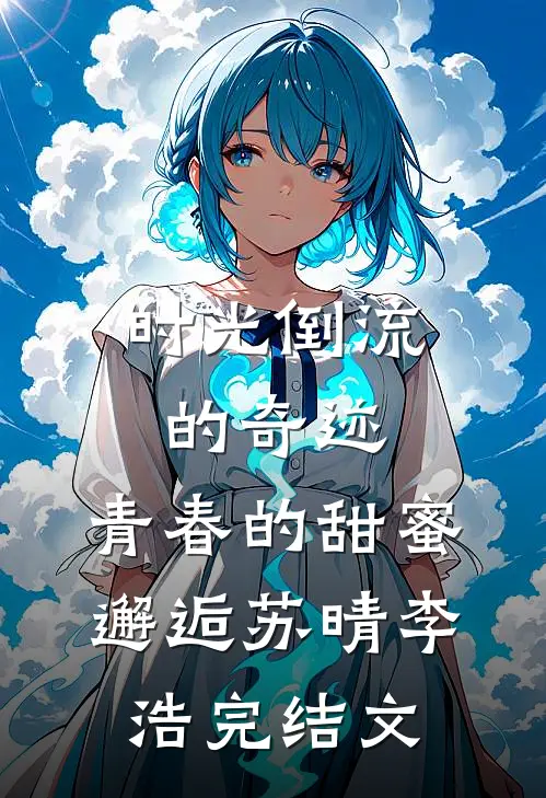 时光倒流的奇迹，青春的甜蜜邂逅苏晴李浩完结文