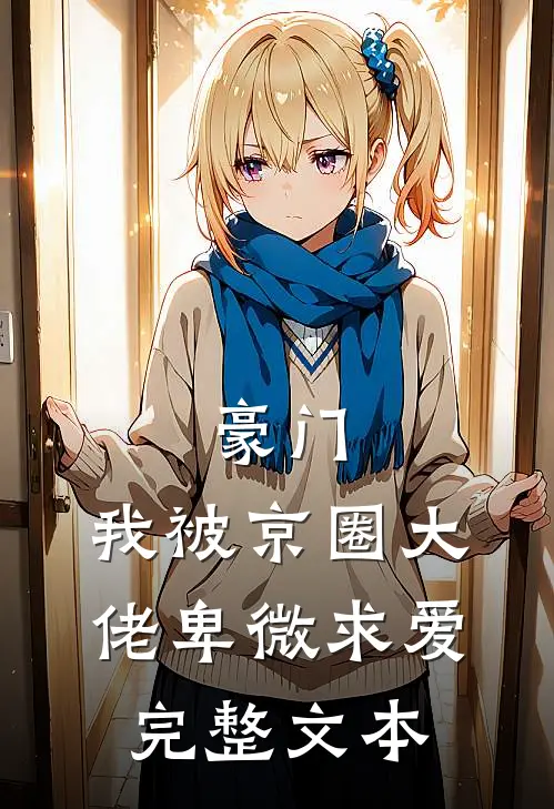 豪门：我被京圈大佬卑微求爱完整文本