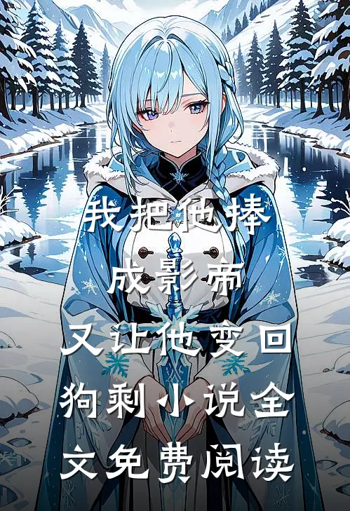 我把他捧成影帝，又让他变回狗剩小说全文免费阅读