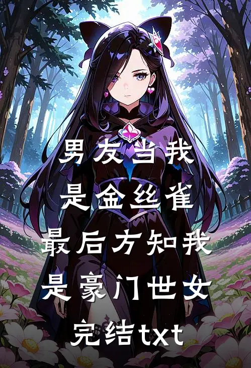 男友当我是金丝雀，最后方知我是豪门世女完结txt