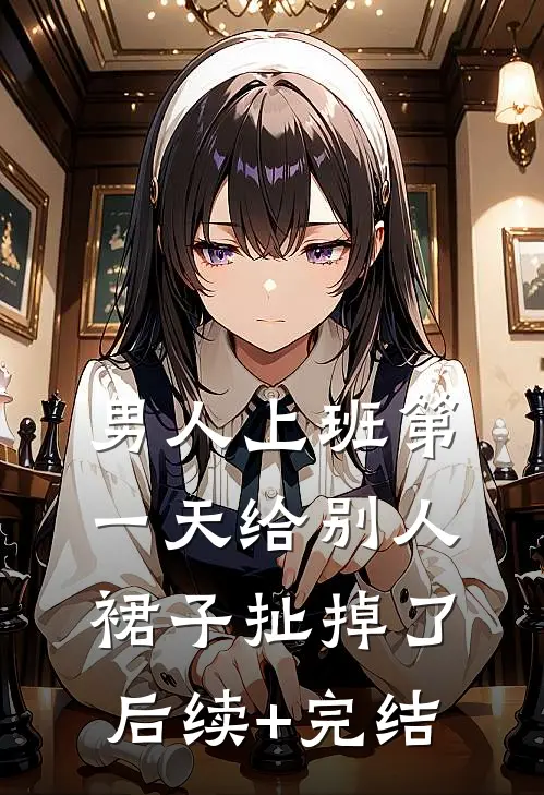 男人上班第一天给别人裙子扯掉了后续+完结