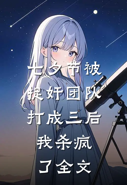 七夕节被捉奸团队打成三后，我杀疯了全文