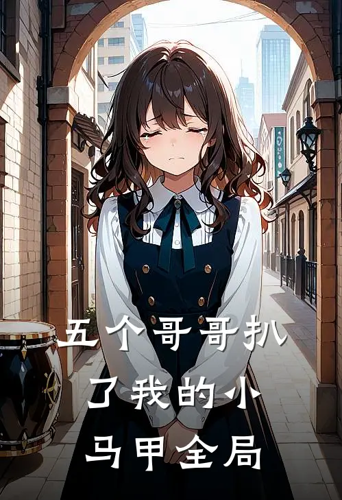 五个哥哥扒了我的小马甲全局观看