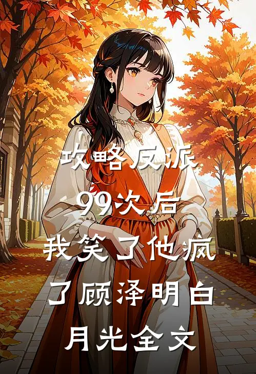 攻略反派99次后，我笑了他疯了顾泽明白月光全文