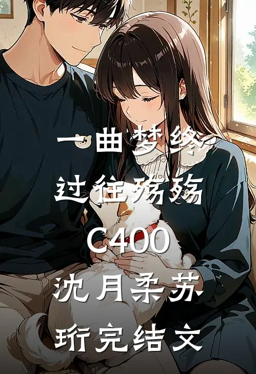 一曲梦终，过往殇殇C400沈月柔苏珩完结文
