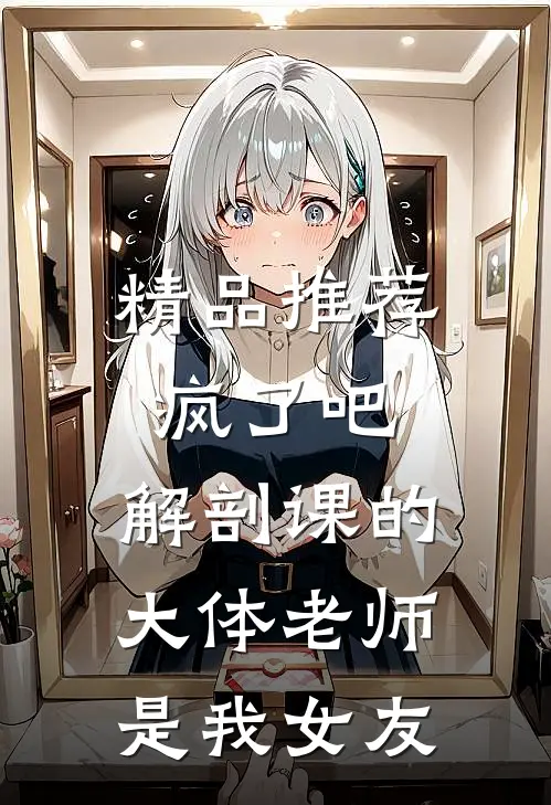 精品推荐疯了吧，解剖课的大体老师是我女友