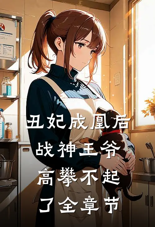 丑妃成凰后，战神王爷高攀不起了全章节
