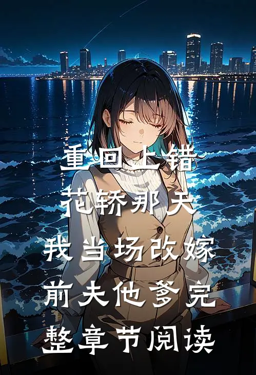 重回上错花轿那天，我当场改嫁前夫他爹完整章节阅读