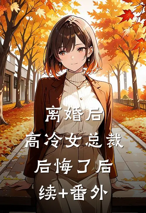 离婚后，高冷女总裁后悔了后续+番外