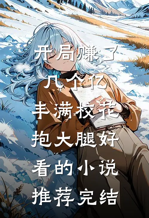 开局赚了几个亿，丰满校花抱大腿好看的小说推荐完结