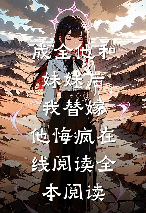 成全他和妹妹后，我替嫁，他悔疯在线阅读全本阅读