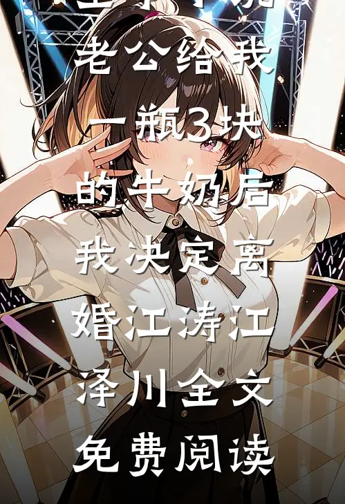 全本小说老公给我一瓶3块的牛奶后，我决定离婚江涛江泽川全文免费阅读