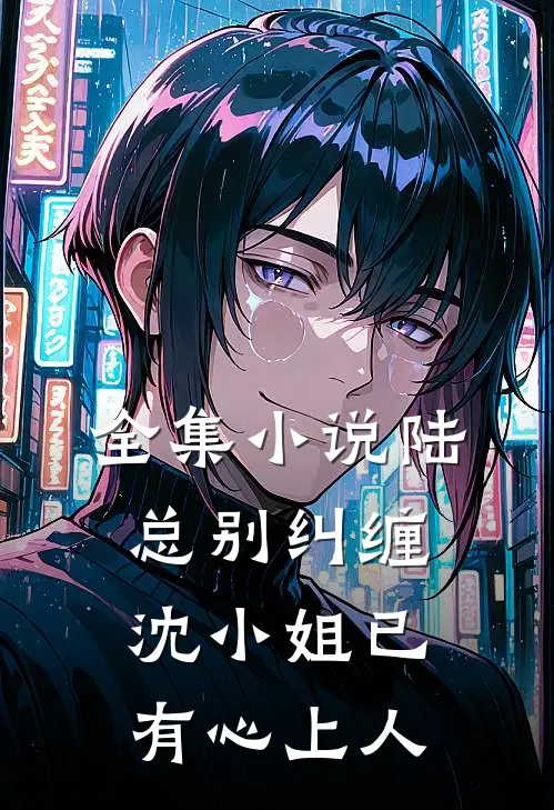 全集陆总别纠缠,沈小姐已有心上人免费阅读