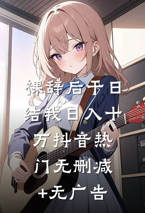 裸辞后干日结我日入十万抖音热门无删减+无广告