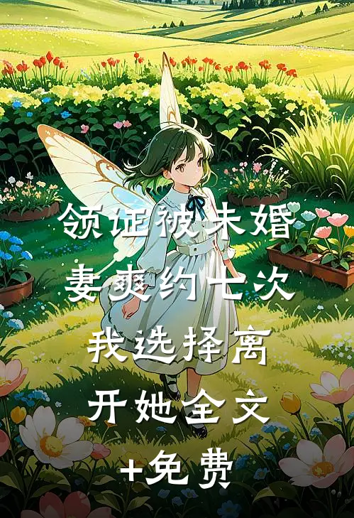 领证被未婚妻爽约七次，我选择离开她全文+免费